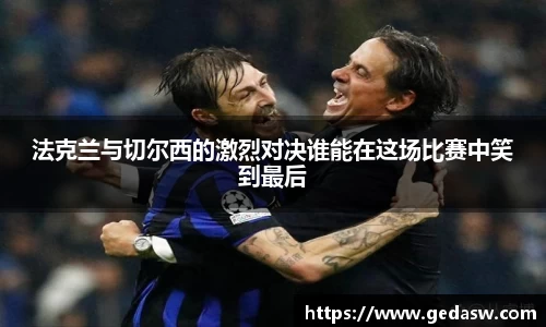 法克兰与切尔西的激烈对决谁能在这场比赛中笑到最后