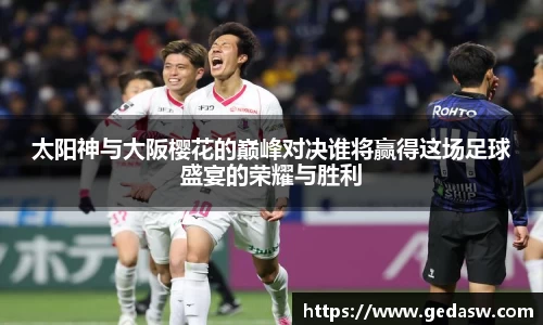 太阳神与大阪樱花的巅峰对决谁将赢得这场足球盛宴的荣耀与胜利