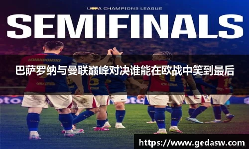 巴萨罗纳与曼联巅峰对决谁能在欧战中笑到最后