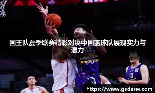 国王队夏季联赛精彩对决中国篮球队展现实力与潜力