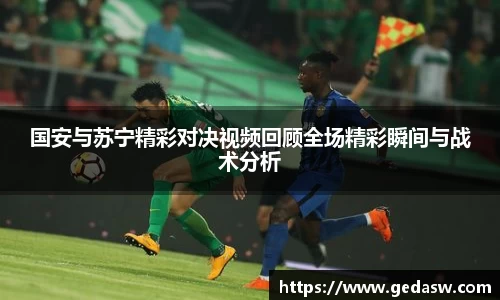 国安与苏宁精彩对决视频回顾全场精彩瞬间与战术分析